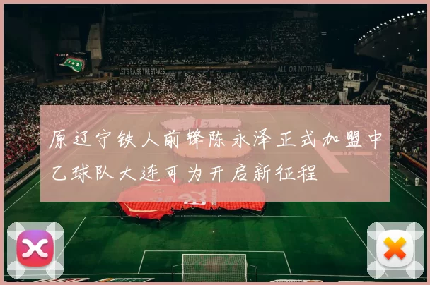 原辽宁铁人前锋陈永泽正式加盟中乙球队大连可为开启新征程
