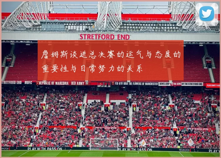 詹姆斯谈进总决赛的运气与态度的重要性与日常努力的关系