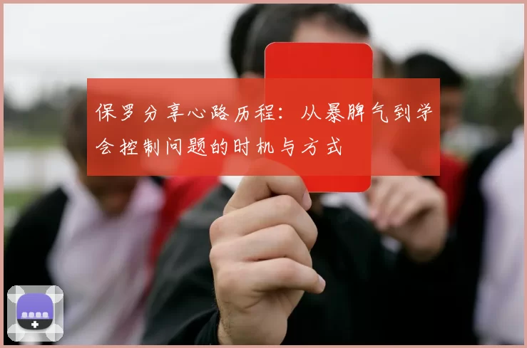 保罗分享心路历程：从暴脾气到学会控制问题的时机与方式
