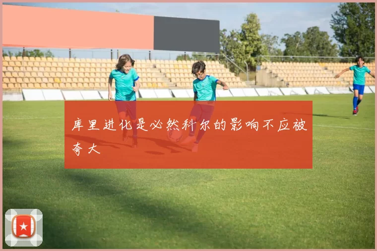 库里进化是必然科尔的影响不应被夸大
