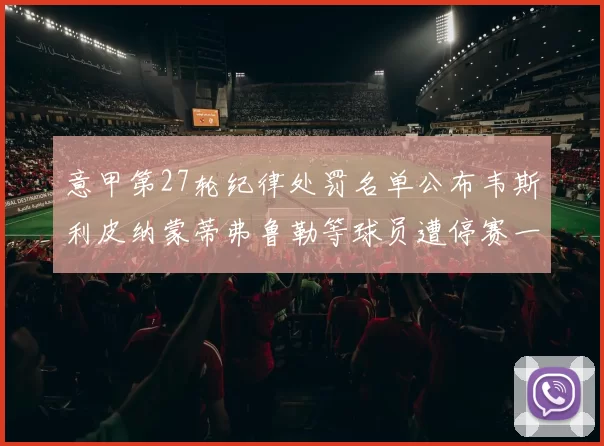 意甲第27轮纪律处罚名单公布韦斯利皮纳蒙蒂弗鲁勒等球员遭停赛一轮