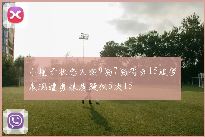 小桂子状态火热9场7场得分15追梦表现遭勇媒质疑仅5次15