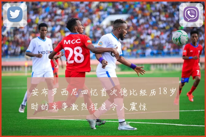 安布罗西尼回忆首次德比经历18岁时的竞争激烈程度令人震惊