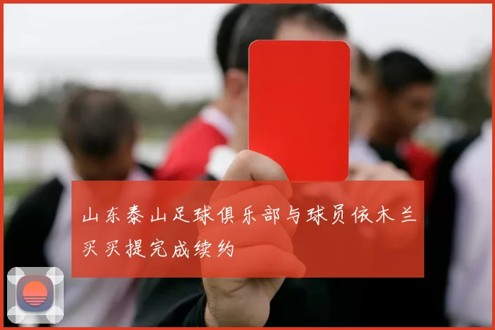 山东泰山足球俱乐部与球员依木兰买买提完成续约