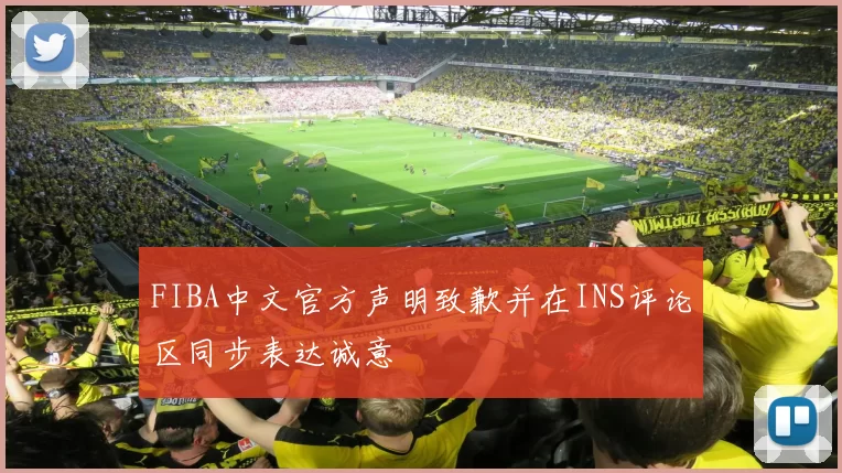 FIBA中文官方声明致歉并在INS评论区同步表达诚意