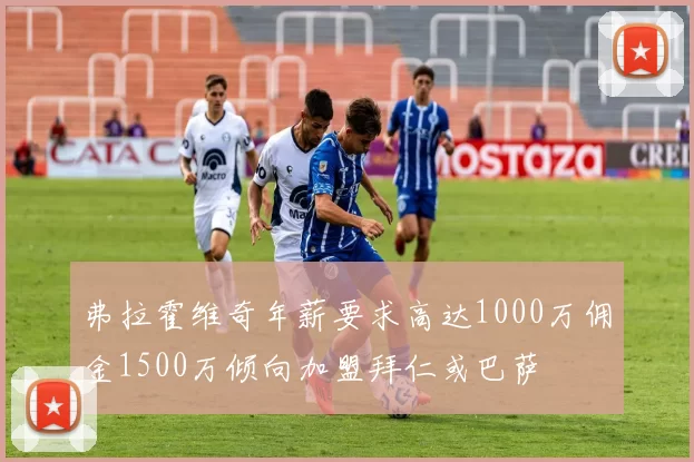 弗拉霍维奇年薪要求高达1000万佣金1500万倾向加盟拜仁或巴萨