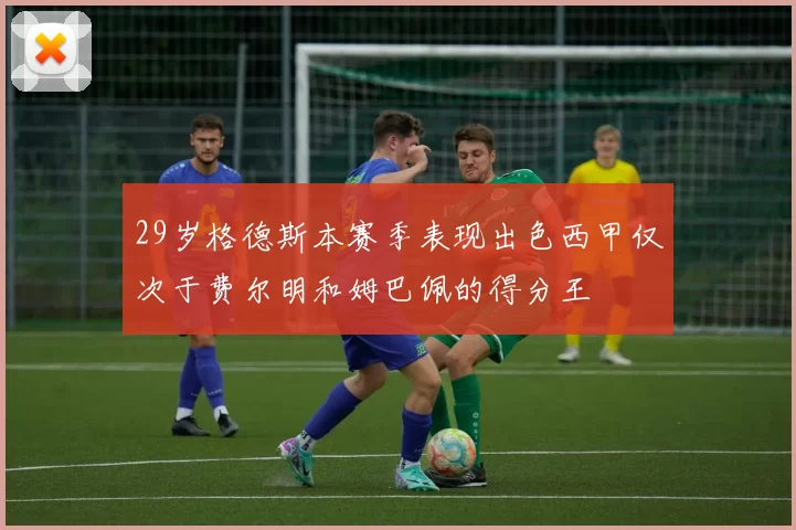 29岁格德斯本赛季表现出色西甲仅次于费尔明和姆巴佩的得分王
