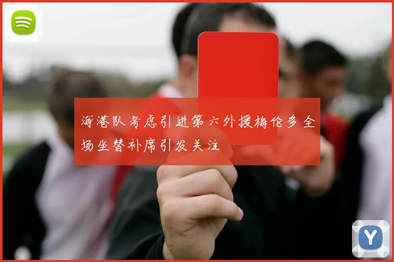 海港队考虑引进第六外援梅伦多全场坐替补席引发关注